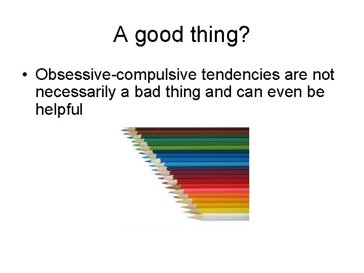 A good thing? • Obsessive-compulsive tendencies are not necessarily a bad thing and can