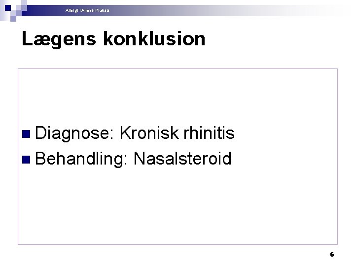 Allergi i Almen Praksis Lægens konklusion n Diagnose: Kronisk rhinitis n Behandling: Nasalsteroid 6
