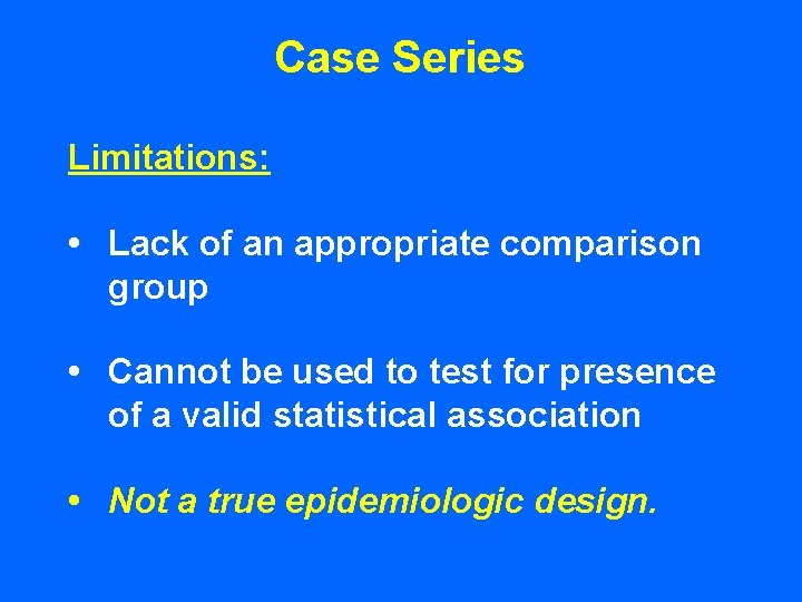 Case Series Limitations: • Lack of an appropriate comparison group • Cannot be used