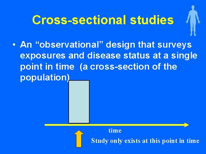 Cross-sectional studies • An “observational” design that surveys exposures and disease status at a