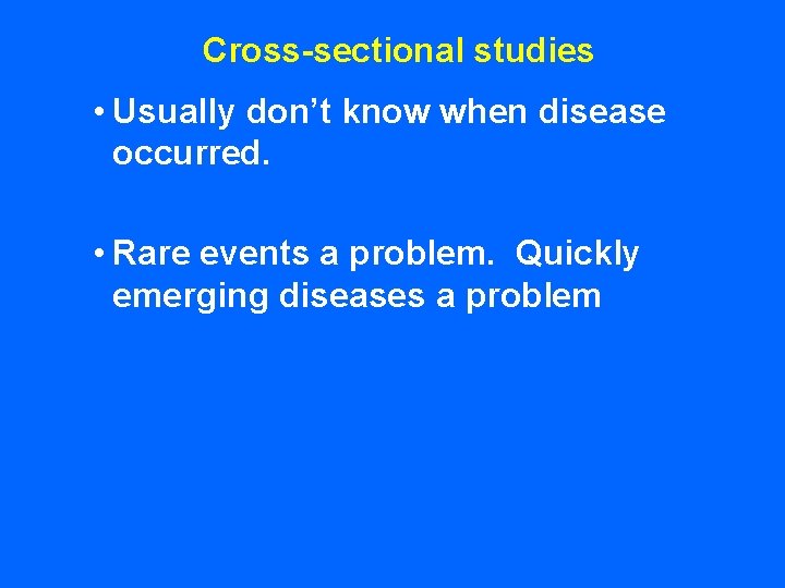 Cross-sectional studies • Usually don’t know when disease occurred. • Rare events a problem.