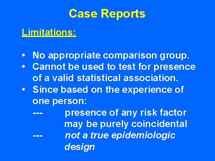 Case Reports Limitations: • No appropriate comparison group. • Cannot be used to test