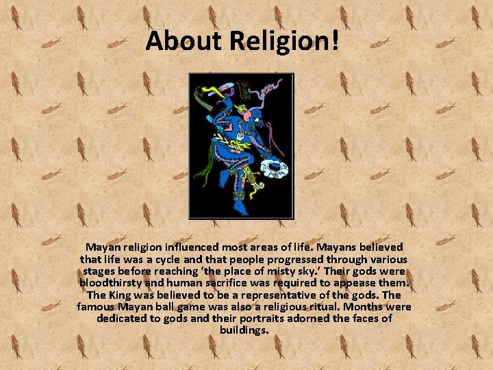 About Religion! Mayan religion influenced most areas of life. Mayans believed that life was