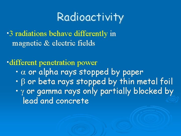 Radioactivity • 3 radiations behave differently in magnetic & electric fields • different penetration Radioactivity • 3 radiations behave differently in magnetic & electric fields • different penetration