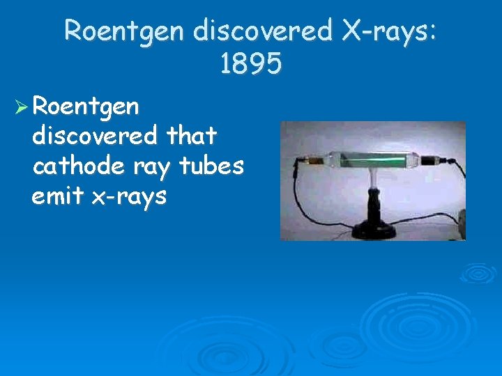 Roentgen discovered X-rays: 1895 Roentgen discovered that cathode ray tubes emit x-rays Roentgen discovered X-rays: 1895 Roentgen discovered that cathode ray tubes emit x-rays