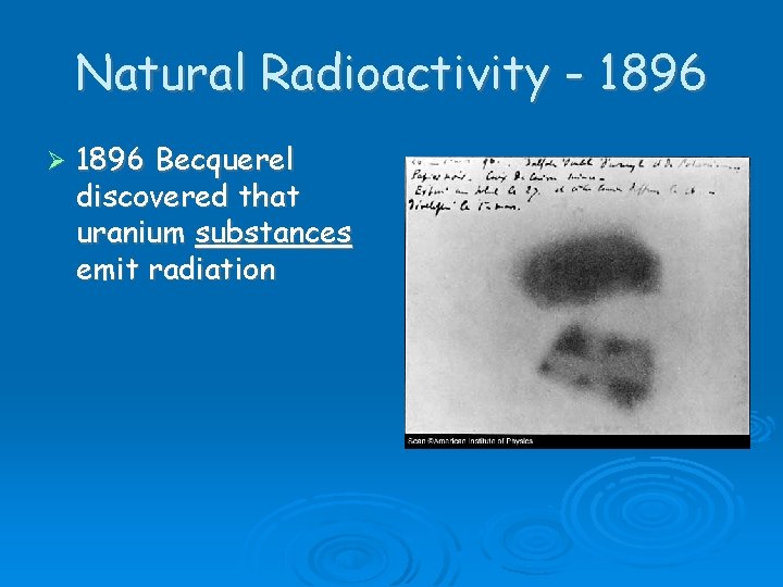 Natural Radioactivity - 1896 Becquerel discovered that uranium substances emit radiation Natural Radioactivity - 1896 Becquerel discovered that uranium substances emit radiation