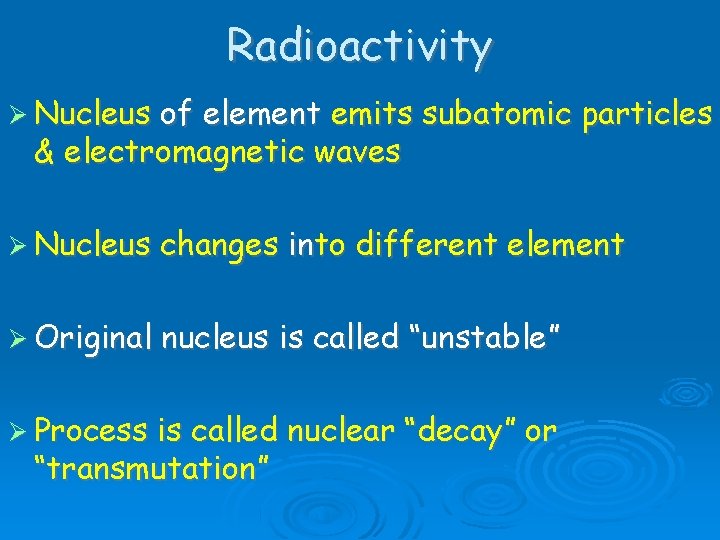Radioactivity Nucleus of element emits subatomic particles & electromagnetic waves Nucleus changes into different Radioactivity Nucleus of element emits subatomic particles & electromagnetic waves Nucleus changes into different