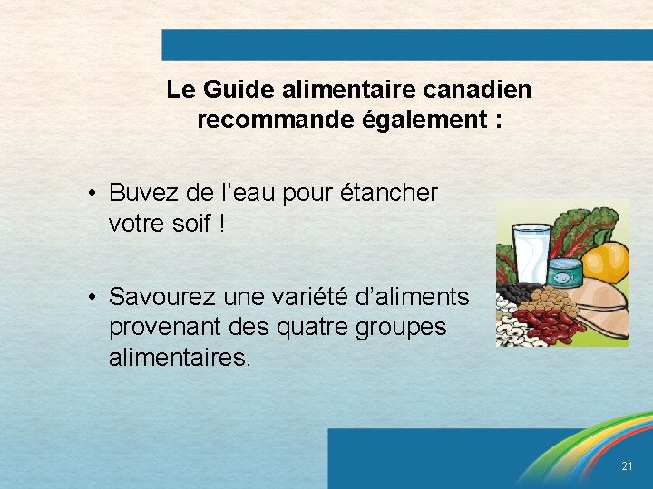 Le Guide alimentaire canadien recommande également : • Buvez de l’eau pour étancher votre