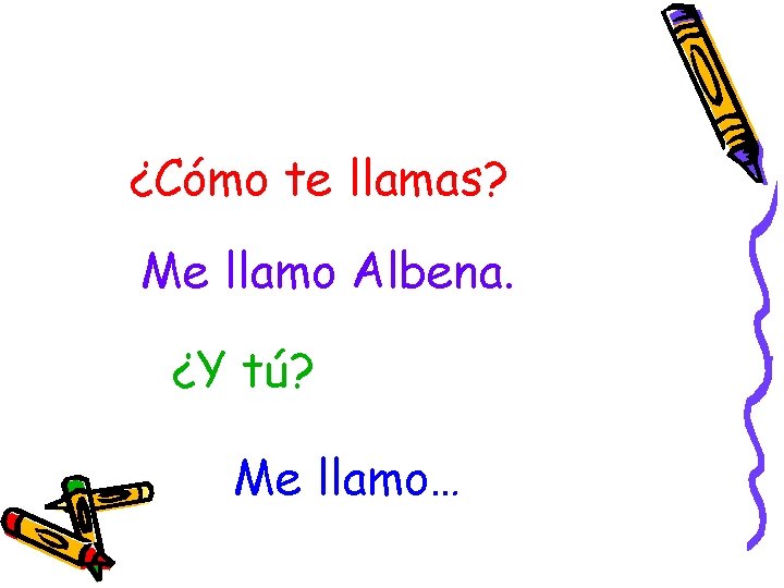 ¿Cómo te llamas? Me llamo Albena. ¿Y tú? Me llamo… 