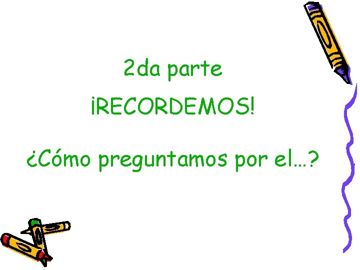 2 da parte ¡RECORDEMOS! ¿Cómo preguntamos por el…? 