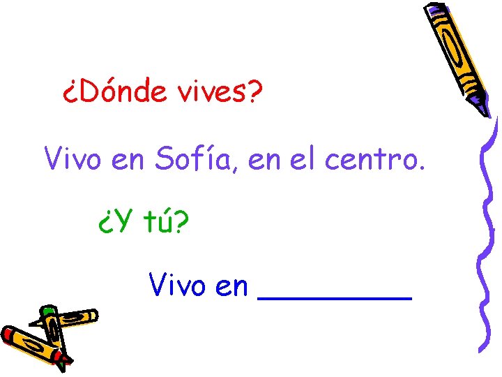 ¿Dónde vives? Vivo en Sofía, en el centro. ¿Y tú? Vivo en ____ 