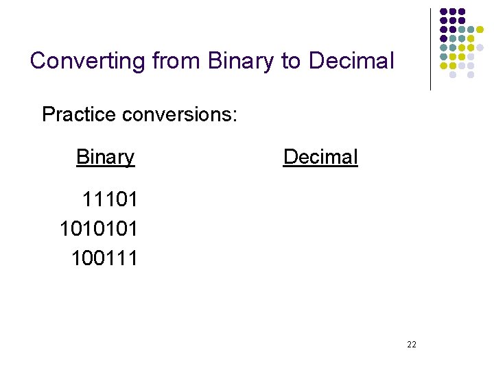 Converting from Binary to Decimal Practice conversions: Binary Decimal 11101 1010101 100111 22 