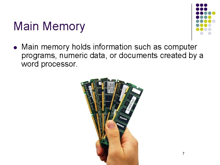 Main Memory l Main memory holds information such as computer programs, numeric data, or