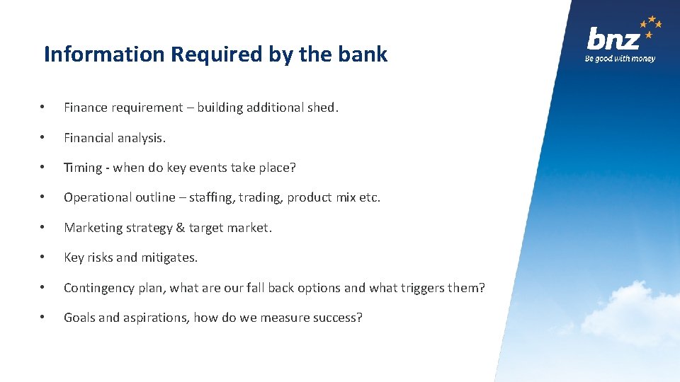 Information Required by the bank • Finance requirement – building additional shed. • Financial