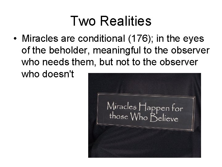 Two Realities • Miracles are conditional (176); in the eyes of the beholder, meaningful