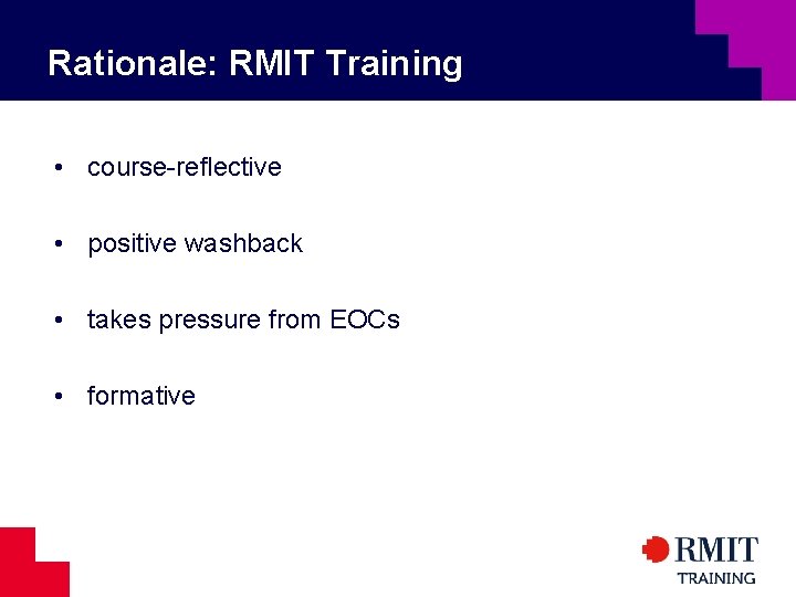 Rationale: RMIT Training • course-reflective • positive washback • takes pressure from EOCs •