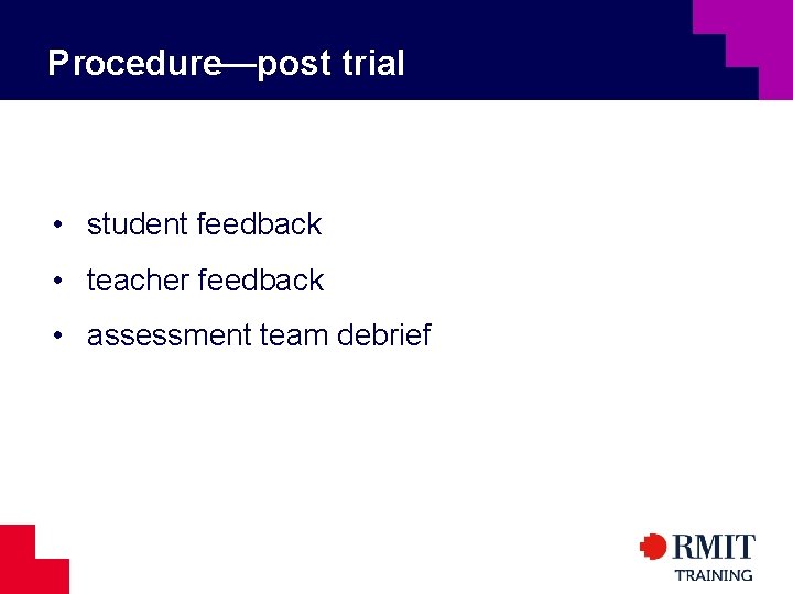 Procedure—post trial • student feedback • teacher feedback • assessment team debrief 