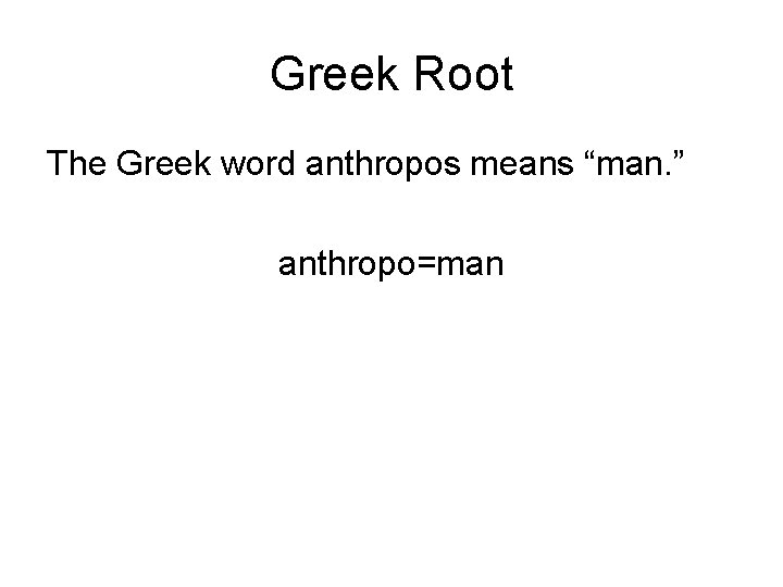 Greek Root The Greek word anthropos means “man. ” anthropo=man 