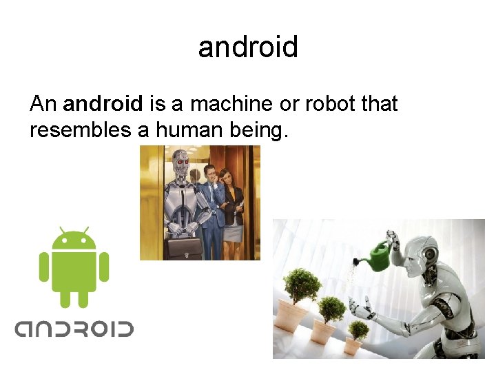 android An android is a machine or robot that resembles a human being. 