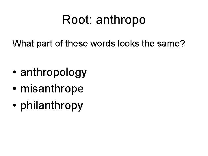 Root: anthropo What part of these words looks the same? • anthropology • misanthrope