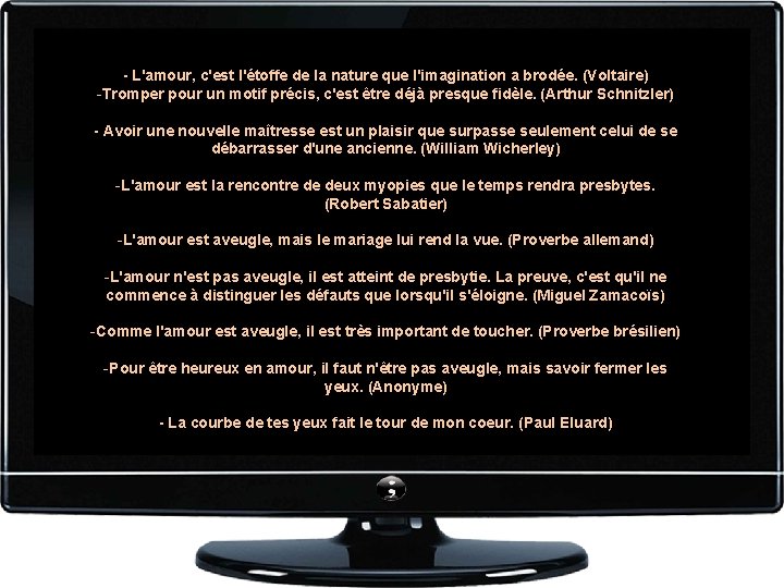 - L'amour, c'est l'étoffe de la nature que l'imagination a brodée. (Voltaire) -Tromper pour