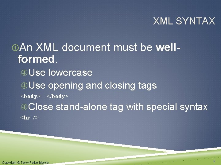 XML SYNTAX An XML document must be well- formed. Use lowercase Use opening and