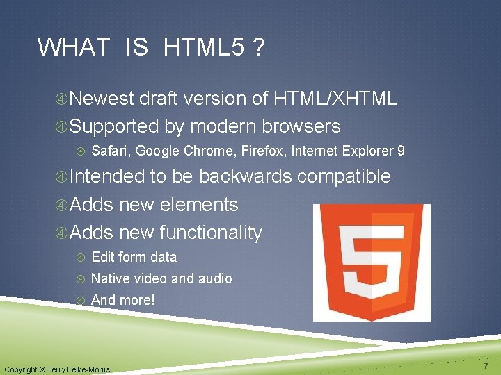 WHAT IS HTML 5 ? Newest draft version of HTML/XHTML Supported by modern browsers