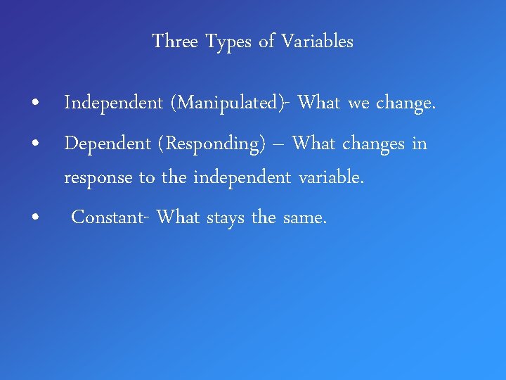 Three Types of Variables • Independent (Manipulated)- What we change. • Dependent (Responding) –