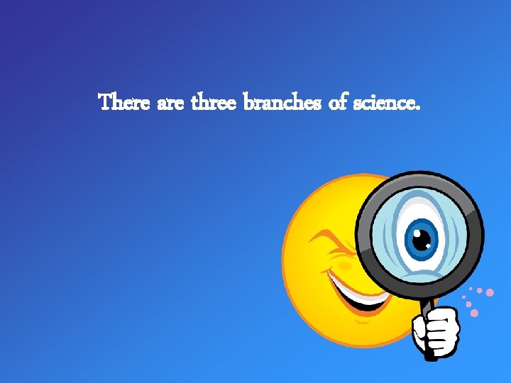 There are three branches of science. 