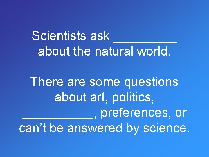 Scientists ask _____ about the natural world. There are some questions about art, politics,