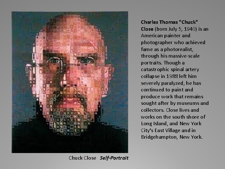 Charles Thomas "Chuck" Close (born July 5, 1940) is an American painter and photographer