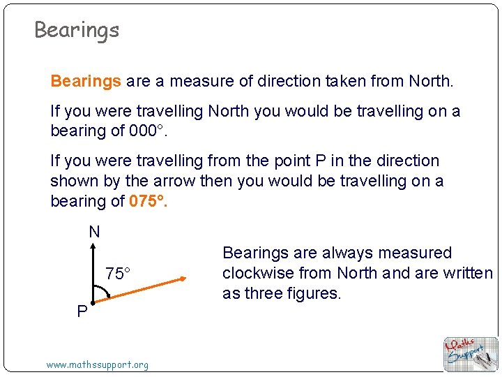 Bearings are a measure of direction taken from North. If you were travelling North