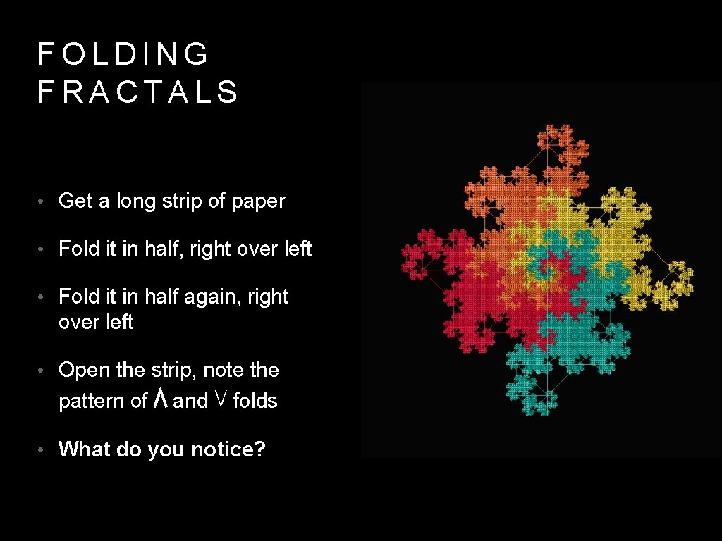 FOLDING FRACTALS • Get a long strip of paper • Fold it in half,