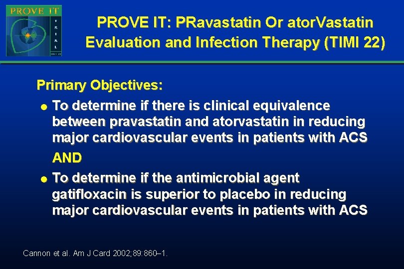 PROVE IT: PRavastatin Or ator. Vastatin Evaluation and Infection Therapy (TIMI 22) Primary Objectives: