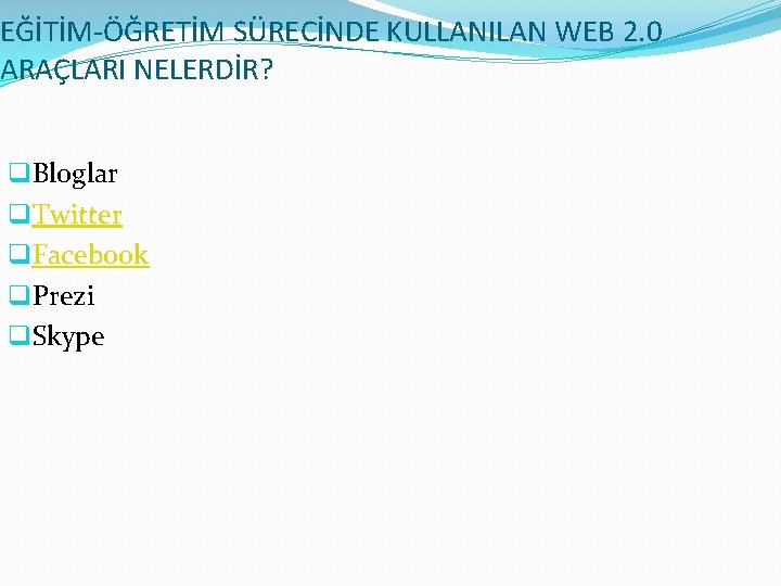 EĞİTİM-ÖĞRETİM SÜRECİNDE KULLANILAN WEB 2. 0 ARAÇLARI NELERDİR? q. Bloglar q. Twitter q. Facebook