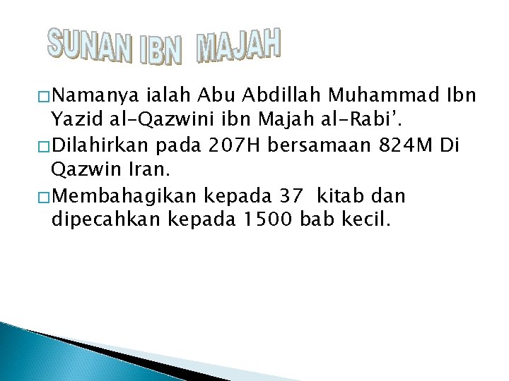 �Namanya ialah Abu Abdillah Muhammad Ibn Yazid al-Qazwini ibn Majah al-Rabi’. �Dilahirkan pada 207
