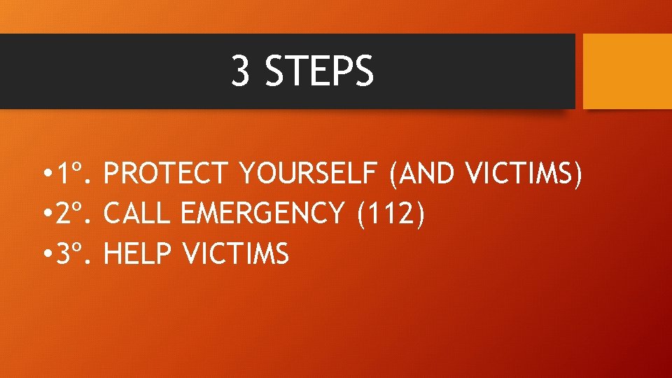 3 STEPS • 1º. PROTECT YOURSELF (AND VICTIMS) • 2º. CALL EMERGENCY (112) •