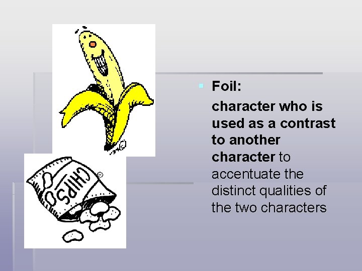 § Foil: character who is used as a contrast to another character to accentuate