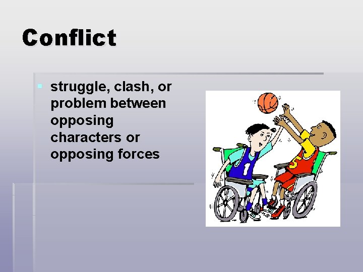 Conflict § struggle, clash, or problem between opposing characters or opposing forces 