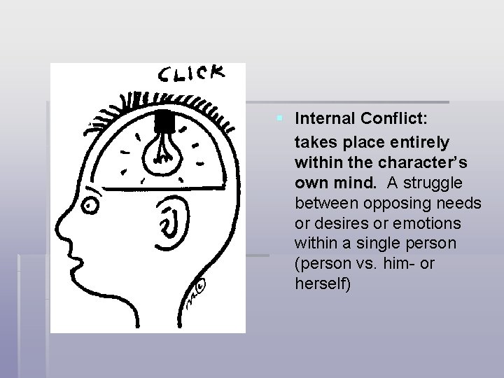 § Internal Conflict: takes place entirely within the character’s own mind. A struggle between