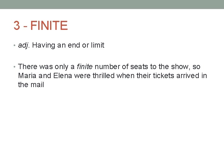 3 - FINITE • adj. Having an end or limit • There was only