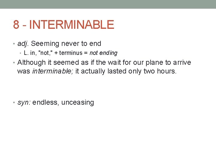 8 - INTERMINABLE • adj. Seeming never to end • L. in, "not, "