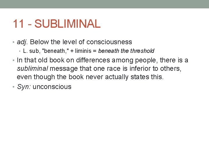 11 - SUBLIMINAL • adj. Below the level of consciousness • L. sub, "beneath,