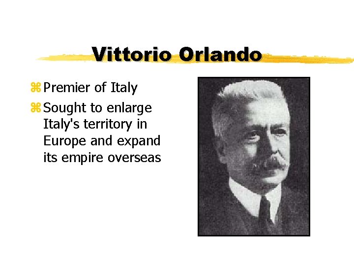 Vittorio Orlando z Premier of Italy z Sought to enlarge Italy's territory in Europe