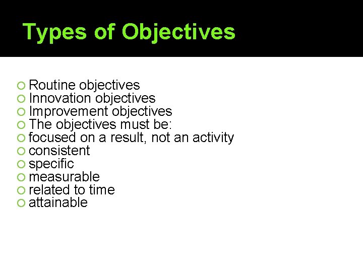 Types of Objectives Routine objectives Innovation objectives Improvement objectives The objectives must be: focused