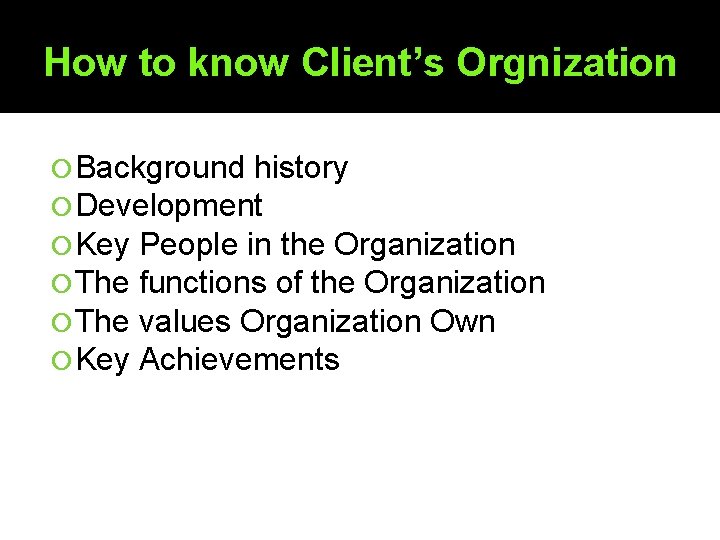 How to know Client’s Orgnization Background history Development Key People in the Organization The