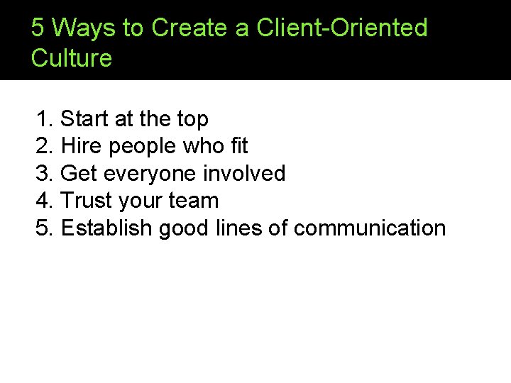 5 Ways to Create a Client-Oriented Culture 1. Start at the top 2. Hire
