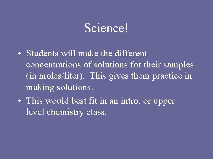 Science! • Students will make the different concentrations of solutions for their samples (in