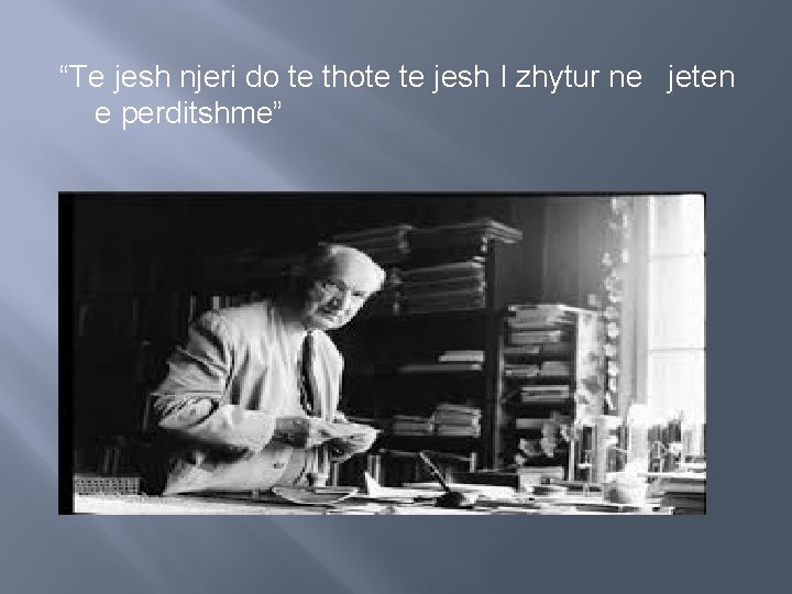 “Te jesh njeri do te thote te jesh I zhytur ne jeten e perditshme”