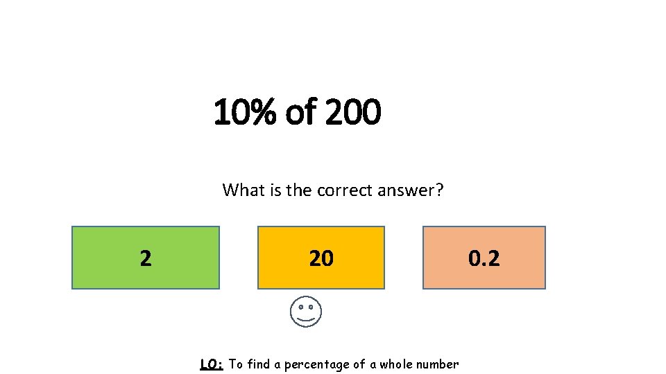 10% of 200 What is the correct answer? 2 20 LO: To find a